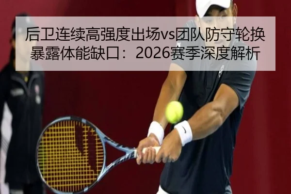 后卫连续高强度出场vs团队防守轮换暴露体能缺口：2026赛季深度解析